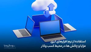 استفاده از نرم افزارهای ابری، مزایا و چالش ها در محیط کسب وکار